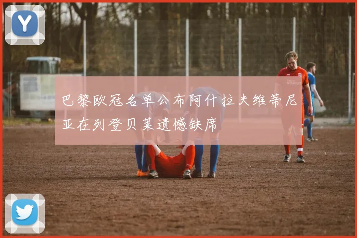 巴黎欧冠名单公布阿什拉夫维蒂尼亚在列登贝莱遗憾缺席