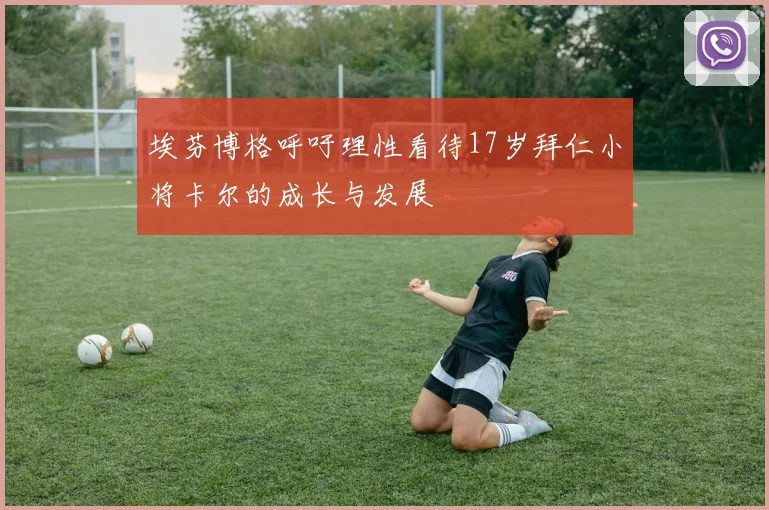 埃芬博格呼吁理性看待17岁拜仁小将卡尔的成长与发展
