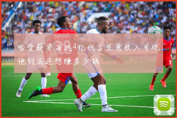 哈登薪资高达4亿代言生意收入可观他到底还想赚多少钱