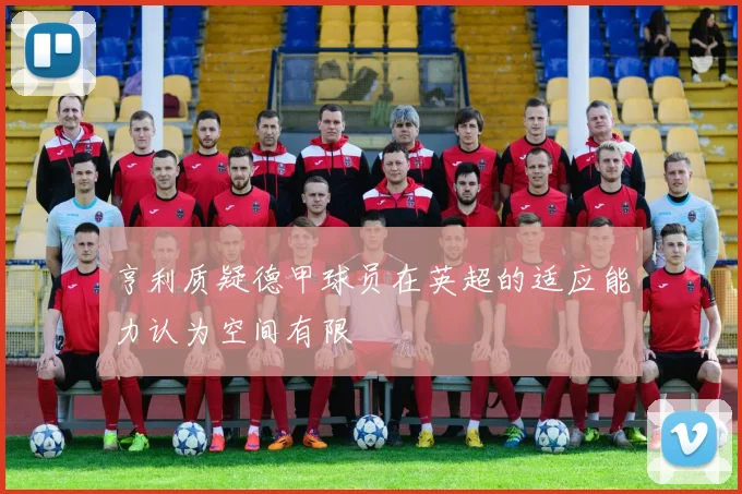 亨利质疑德甲球员在英超的适应能力认为空间有限