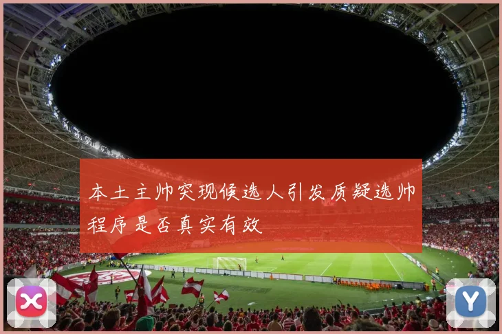 本土主帅突现候选人引发质疑选帅程序是否真实有效