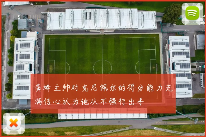 黄蜂主帅对克尼佩尔的得分能力充满信心认为他从不强行出手