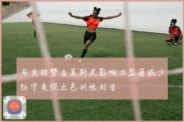布克称赞吉莱斯皮影响力显著威少防守表现出色训练刻苦
