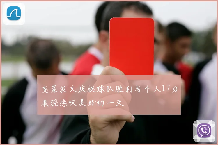 克莱发文庆祝球队胜利与个人17分表现感叹美好的一天