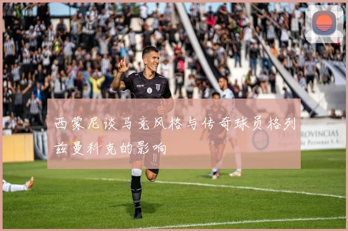 西蒙尼谈马竞风格与传奇球员格列兹曼科克的影响