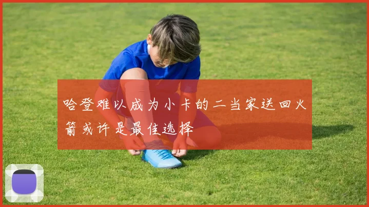 哈登难以成为小卡的二当家送回火箭或许是最佳选择