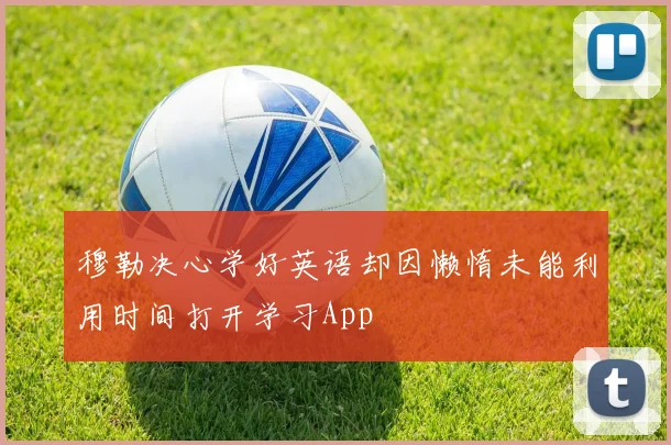 穆勒决心学好英语却因懒惰未能利用时间打开学习App