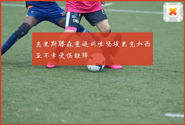 克里斯滕森重返训练场埃里克加西亚不幸受伤缺阵
